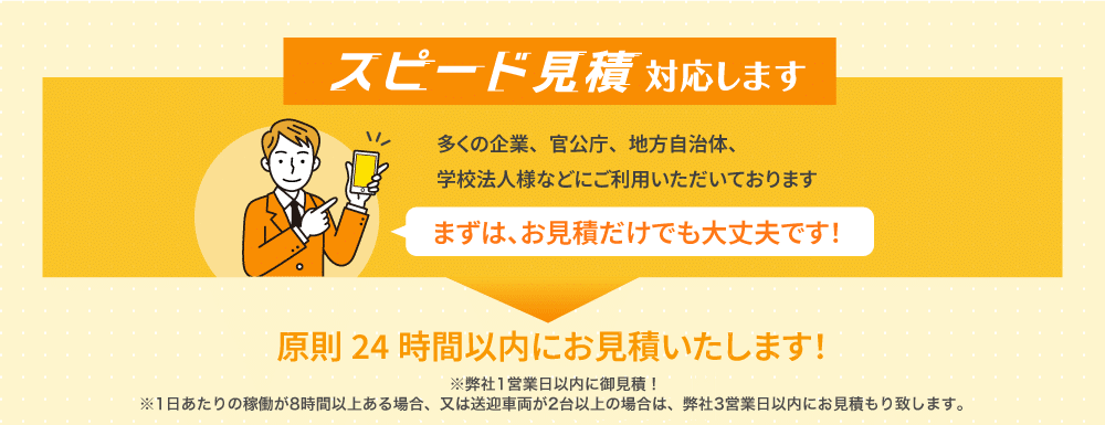 スピード見積もり対応します 多くの企業、官公庁、地方自治体、学校法人様などにご利用いただいております まずは、お見積だけでも大丈夫です!24時間以内にお見積いたします!